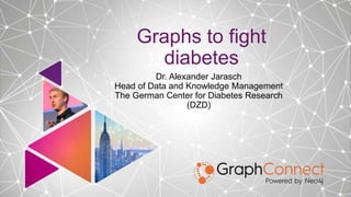 Graphs to fight
diabetes
Dr. Alexander Jarasch
Head of Data and Knowledge Management
The German Center for Diabetes Research
(DZD)
 