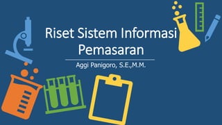 Riset Sistem Informasi
Pemasaran
Aggi Panigoro, S.E.,M.M.
 