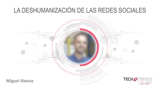 TITLE SLIDE X.X
Miguel Alonso
LA DESHUMANIZACIÓN DE LAS REDES SOCIALES
 