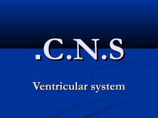 C.N.SC.N.S..
Ventricular systemVentricular system
 