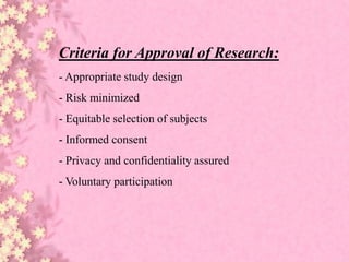 Criteria for Approval of Research:
- Appropriate study design
- Risk minimized
- Equitable selection of subjects
- Informed consent
- Privacy and confidentiality assured
- Voluntary participation
 