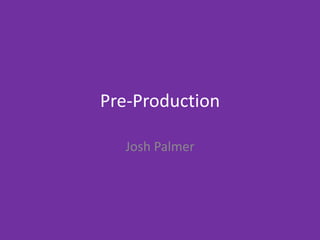 Pre-Production
Josh Palmer
 