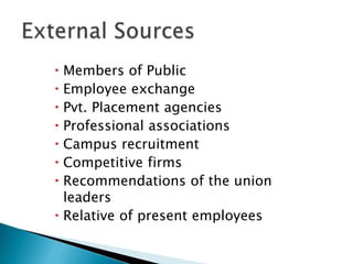  Members of Public
 Employee exchange
 Pvt. Placement agencies
 Professional associations
 Campus recruitment
 Competitive firms
 Recommendations of the union
leaders
 Relative of present employees
 