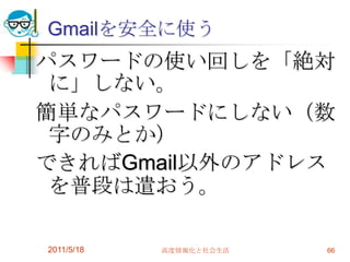 2011/5/18高度情報化と社会生活66Gmailを安全に使うパスワードの使い回しを「絶対に」しない。簡単なパスワードにしない（数字のみとか）できればGmail以外のアドレスを普段は遣おう。