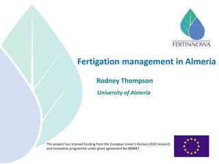 This project has received funding from the European Union’s Horizon 2020 research
and innovation programme under grant agreement No 689687
Fertigation management in Almeria
Rodney Thompson
University of Almeria
 