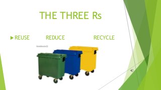 THE THREE Rs
 REUSE REDUCE RECYCLE
 
