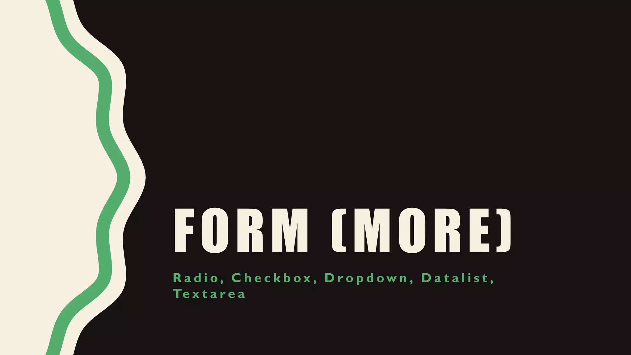 FORM (MORE)
R a d i o , C h e c k b o x , D r o p d o w n , D a t a l i s t ,
Te x t a r e a
 