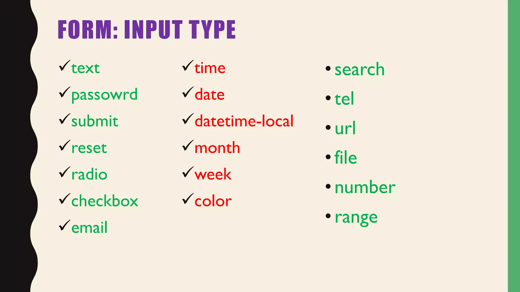 FORM: INPUT TYPE
text
passowrd
submit
reset
radio
checkbox
email
time
date
datetime-local
month
week
color
•search
•tel
•url
•file
•number
•range
 
