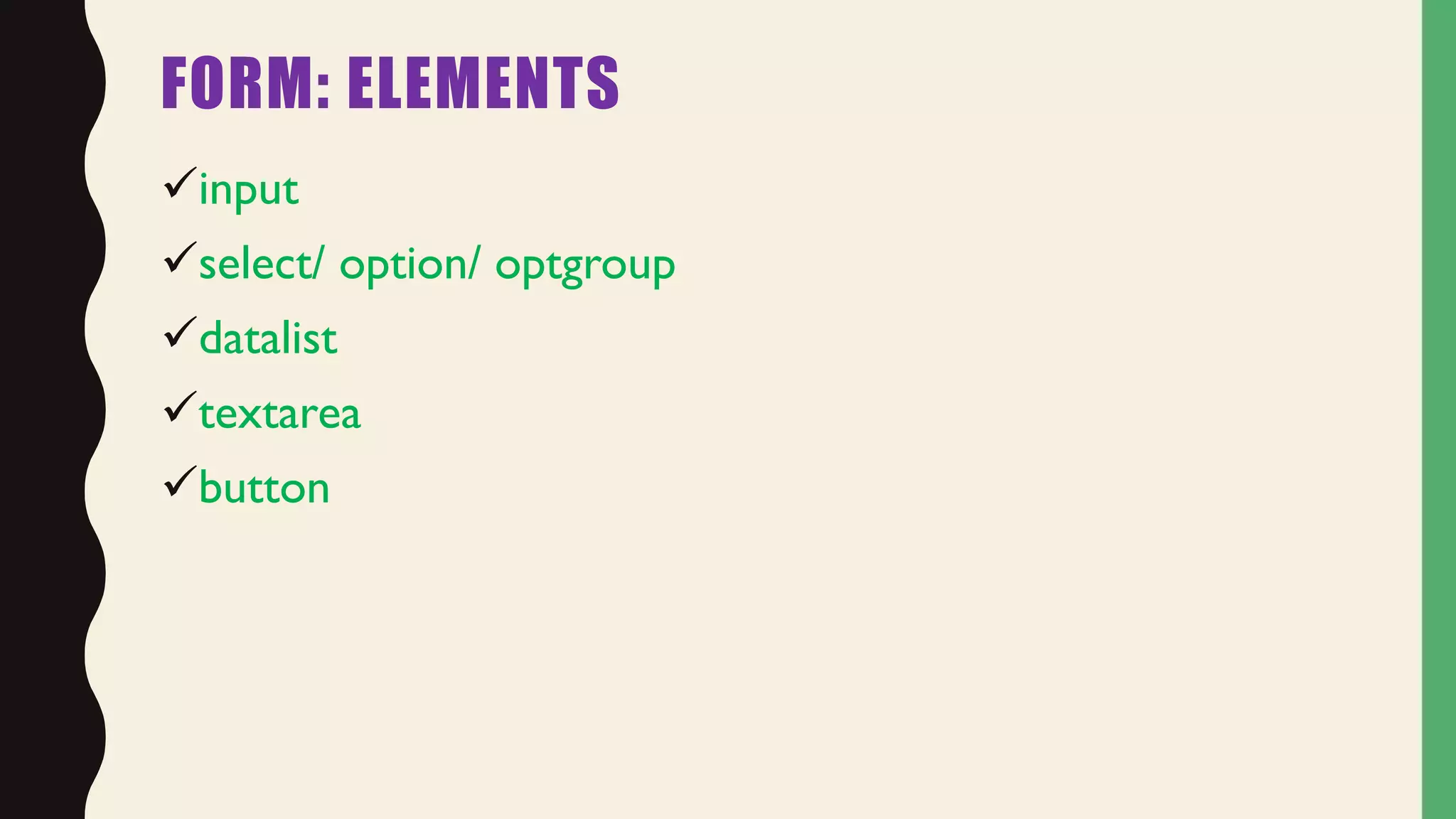 FORM: ELEMENTS
input
select/ option/ optgroup
datalist
textarea
button
 