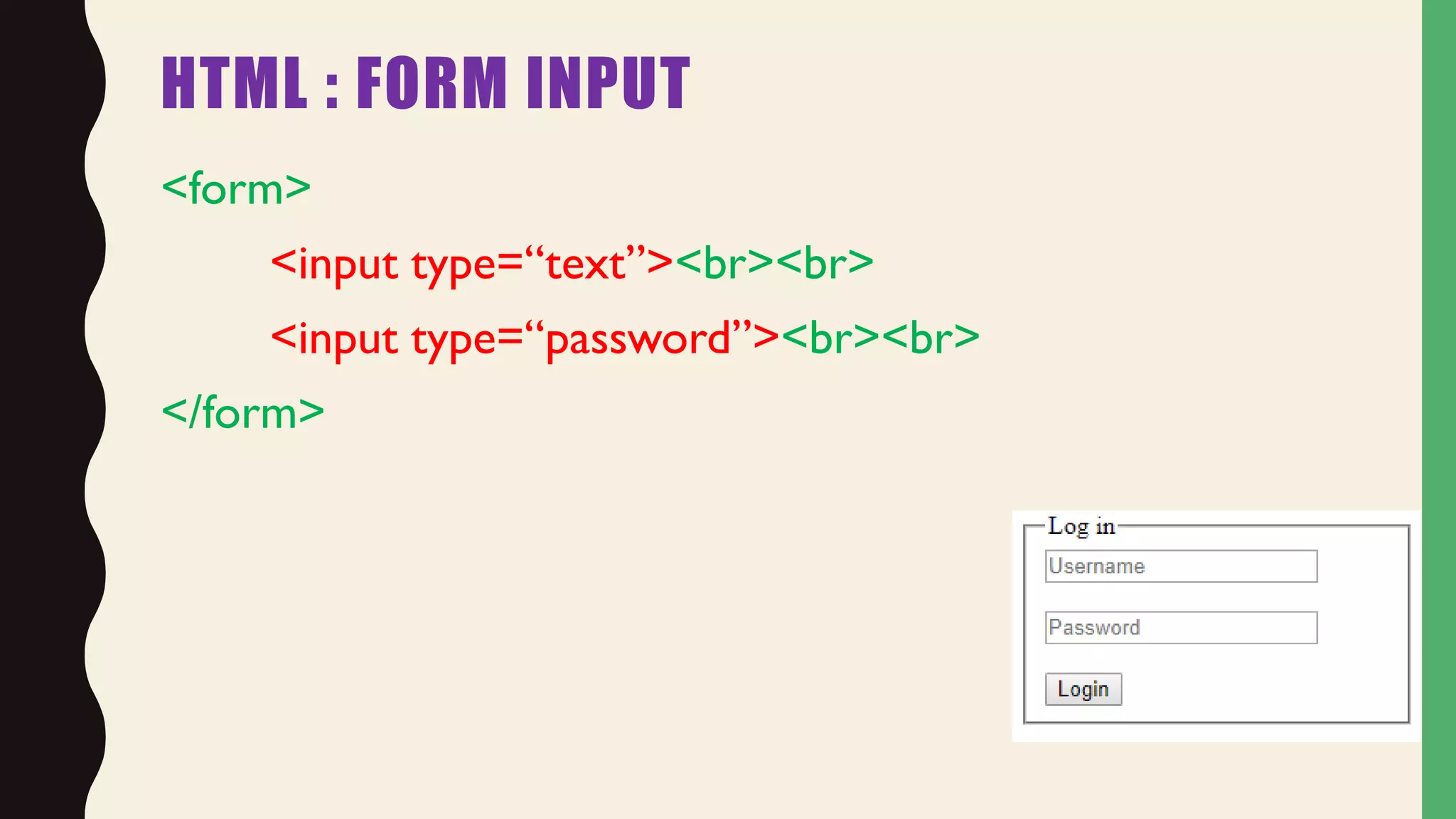 HTML : FORM INPUT
<form>
<input type=“text”><br><br>
<input type=“password”><br><br>
</form>
 
