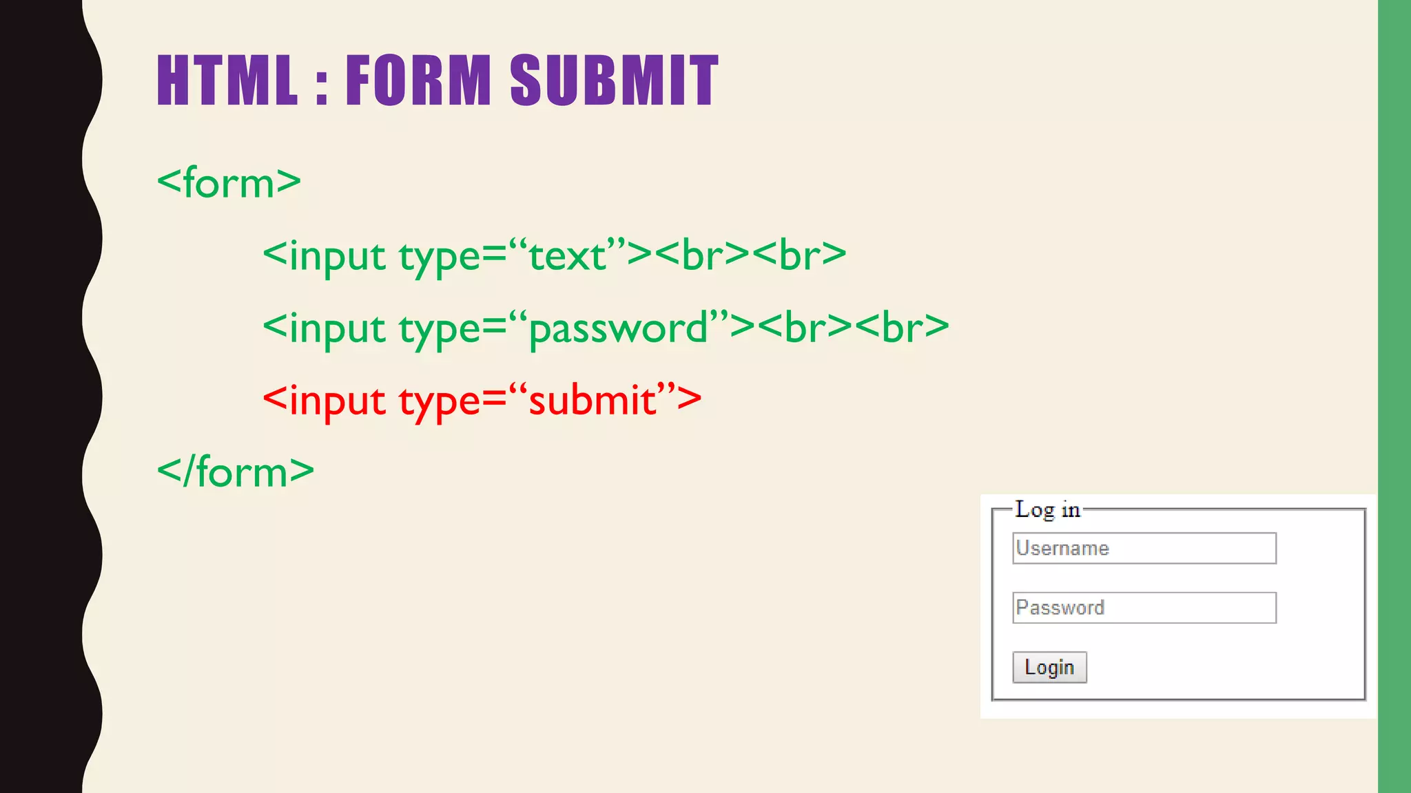 HTML : FORM SUBMIT
<form>
<input type=“text”><br><br>
<input type=“password”><br><br>
<input type=“submit”>
</form>
 