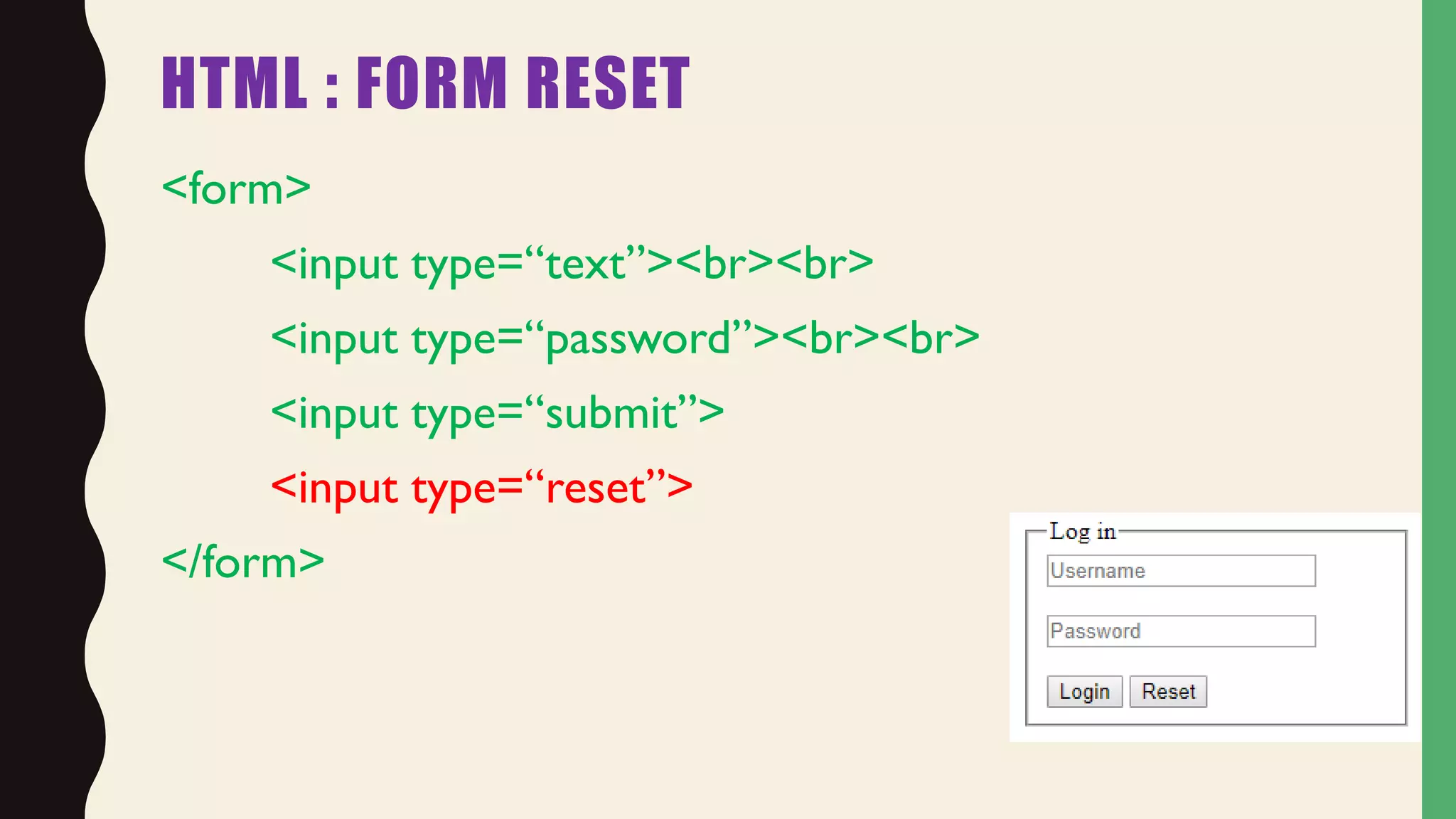 HTML : FORM RESET
<form>
<input type=“text”><br><br>
<input type=“password”><br><br>
<input type=“submit”>
<input type=“reset”>
</form>
 