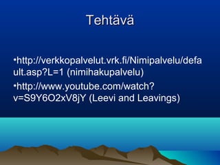 TehtäväTehtävä
•http://verkkopalvelut.vrk.fi/Nimipalvelu/defa
ult.asp?L=1 (nimihakupalvelu)
•http://www.youtube.com/watch?
v=S9Y6O2xV8jY (Leevi and Leavings)
 