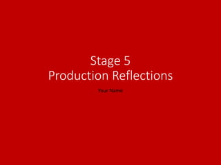 Stage 5
Production Reflections
Your Name
 
