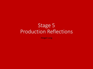 Stage 5
Production Reflections
Abigail Long
 