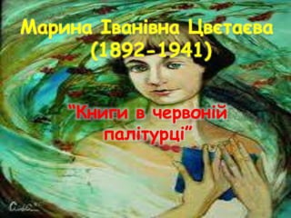Марина Іванівна Цвєтаєва
(1892-1941)
“Книги в червоній
палітурці”
 