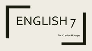 ENGLISH 7
Mr. Cristian Huelgas
 