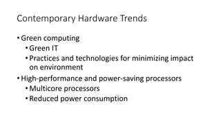 Contemporary Hardware Trends
• Green computing
•Green IT
•Practices and technologies for minimizing impact
on environment
• High-performance and power-saving processors
•Multicore processors
•Reduced power consumption
 