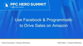 Use Facebook & Programmatic
to Drive Sales on Amazon
Cassie Oumedian | Hanapin Marketing Mike Matta | Hanapin Marketing
 