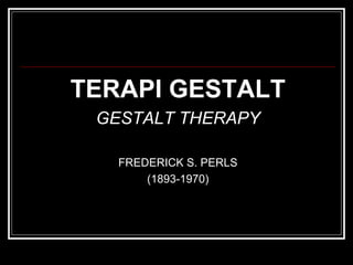 TERAPI GESTALT
GESTALT THERAPY
FREDERICK S. PERLS
(1893-1970)
 
