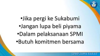 •Jika pergi ke Sukabumi
•Jangan lupa beli piyama
•Dalam pelaksanaan SPMI
•Butuh komitmen bersama
3/12/2019 LPMP Jawa Barat 2019 31
 
