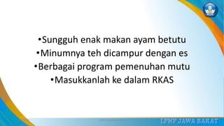 •Sungguh enak makan ayam betutu
•Minumnya teh dicampur dengan es
•Berbagai program pemenuhan mutu
•Masukkanlah ke dalam RKAS
3/12/2019 LPMP Jawa Barat 2019 35
 