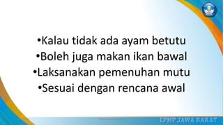 •Kalau tidak ada ayam betutu
•Boleh juga makan ikan bawal
•Laksanakan pemenuhan mutu
•Sesuai dengan rencana awal
3/12/2019 LPMP Jawa Barat 2019 36
 
