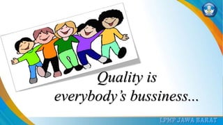 Quality is
everybody’s bussiness...
 