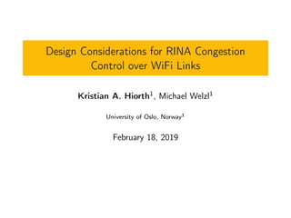 Design Considerations for RINA Congestion
Control over WiFi Links
Kristian A. Hiorth1, Michael Welzl1
University of Oslo, Norway1
February 18, 2019
 