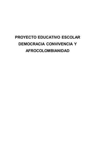 PROYECTO EDUCATIVO ESCOLAR
DEMOCRACIA CONVIVENCIA Y
AFROCOLOMBIANIDAD
 