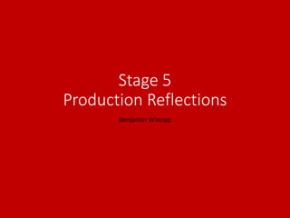 Stage 5
Production Reflections
Benjamin Wincup
 