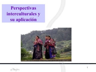 1
Perspectivas
interculturales y
su aplicación
 
