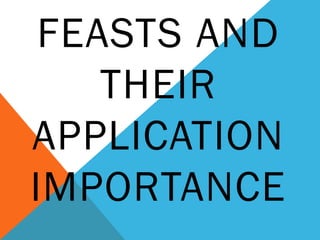 FEASTS AND
THEIR
APPLICATION
IMPORTANCE
 