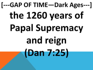 [---GAP OF TIME—Dark Ages---]
the 1260 years of
Papal Supremacy
and reign
(Dan 7:25)
 