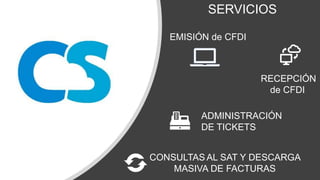 CONSULTAS AL SAT Y DESCARGA
MASIVA DE FACTURAS
SERVICIOS
EMISIÓN de CFDI
RECEPCIÓN
de CFDI
ADMINISTRACIÓN
DE TICKETS
 