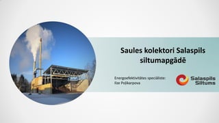 Saules kolektori Salaspils
siltumapgādē
Energoefektivitātes speciāliste:
Ilze Poļikarpova
 