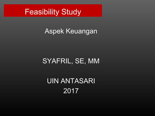 Feasibility Study
Aspek Keuangan
SYAFRIL, SE, MM
UIN ANTASARI
2017
 