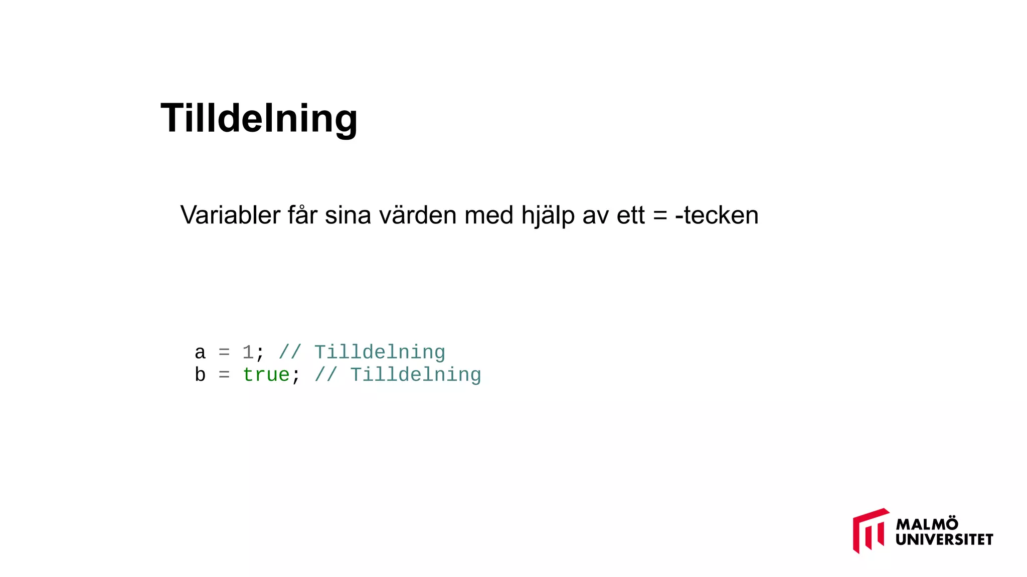 Tilldelning
Variabler får sina värden med hjälp av ett = -tecken
a = 1; // Tilldelning
b = true; // Tilldelning
 