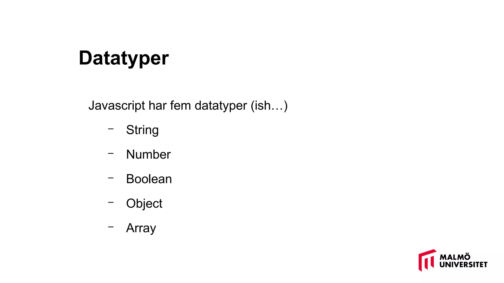 Datatyper
Javascript har fem datatyper (ish…)
– String
– Number
– Boolean
– Object
– Array
 