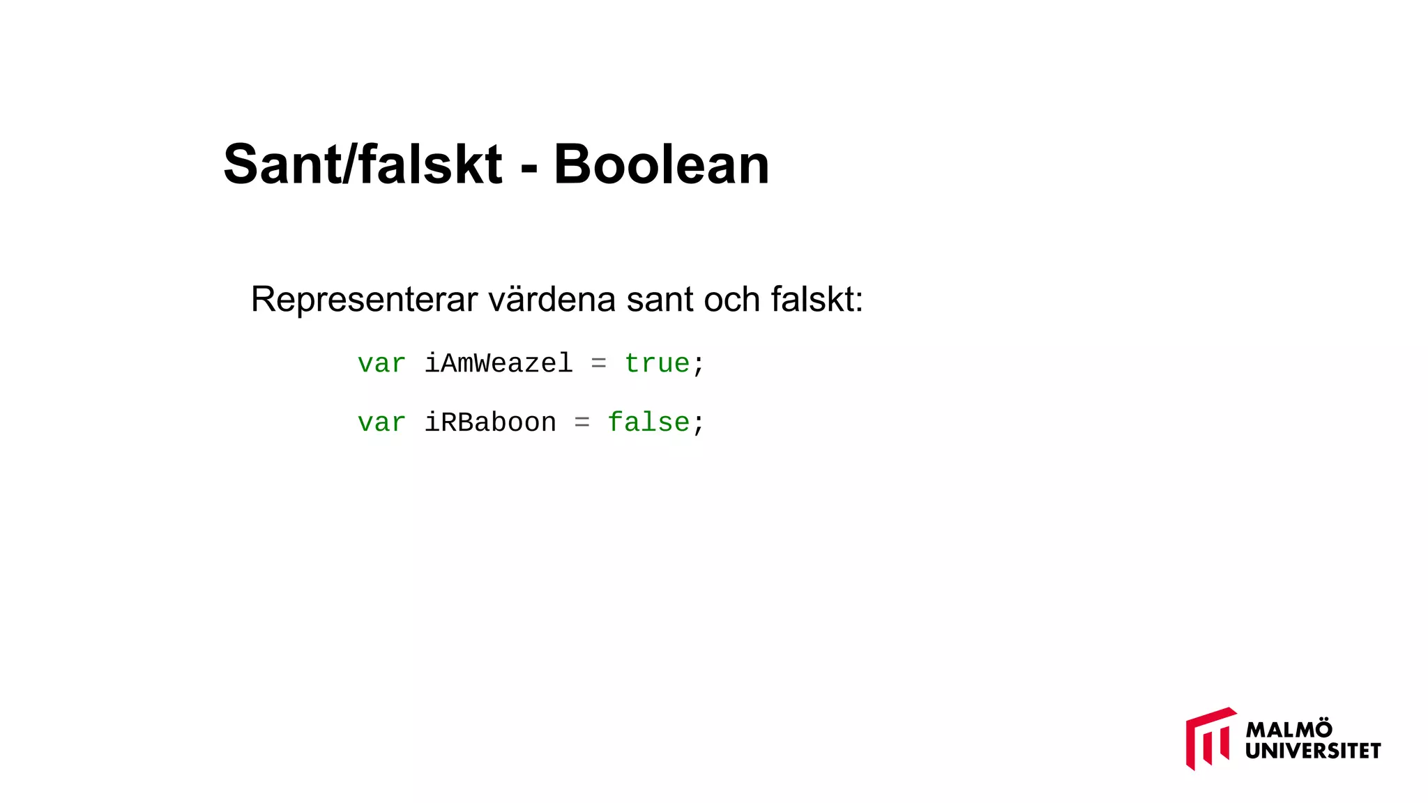 Sant/falskt - Boolean
Representerar värdena sant och falskt:
var iAmWeazel = true;
var iRBaboon = false;
 