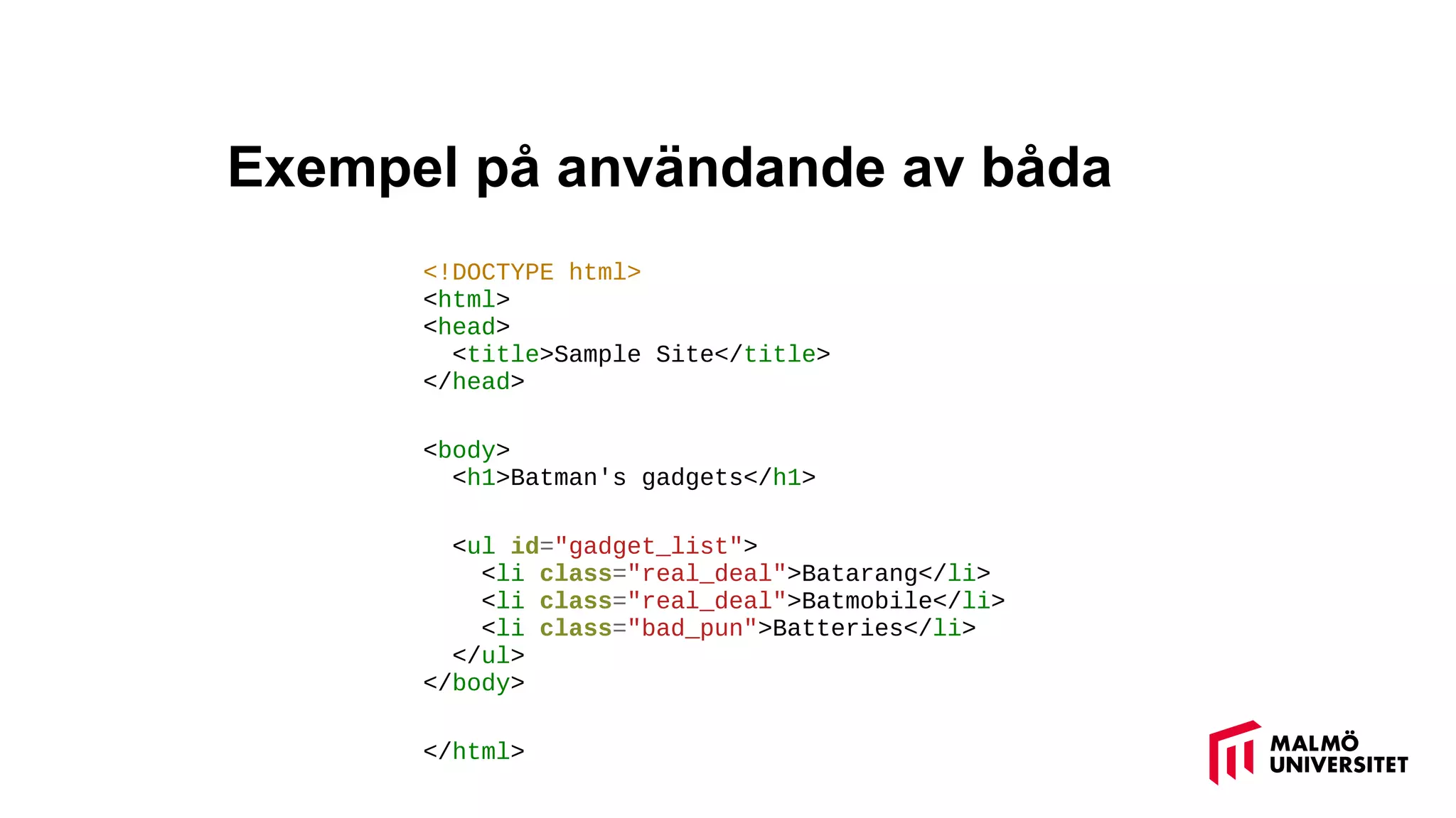 Exempel på användande av båda
<!DOCTYPE html>
<html>
<head>
<title>Sample Site</title>
</head>
<body>
<h1>Batman's gadgets</h1>
<ul id="gadget_list">
<li class="real_deal">Batarang</li>
<li class="real_deal">Batmobile</li>
<li class="bad_pun">Batteries</li>
</ul>
</body>
</html>
 