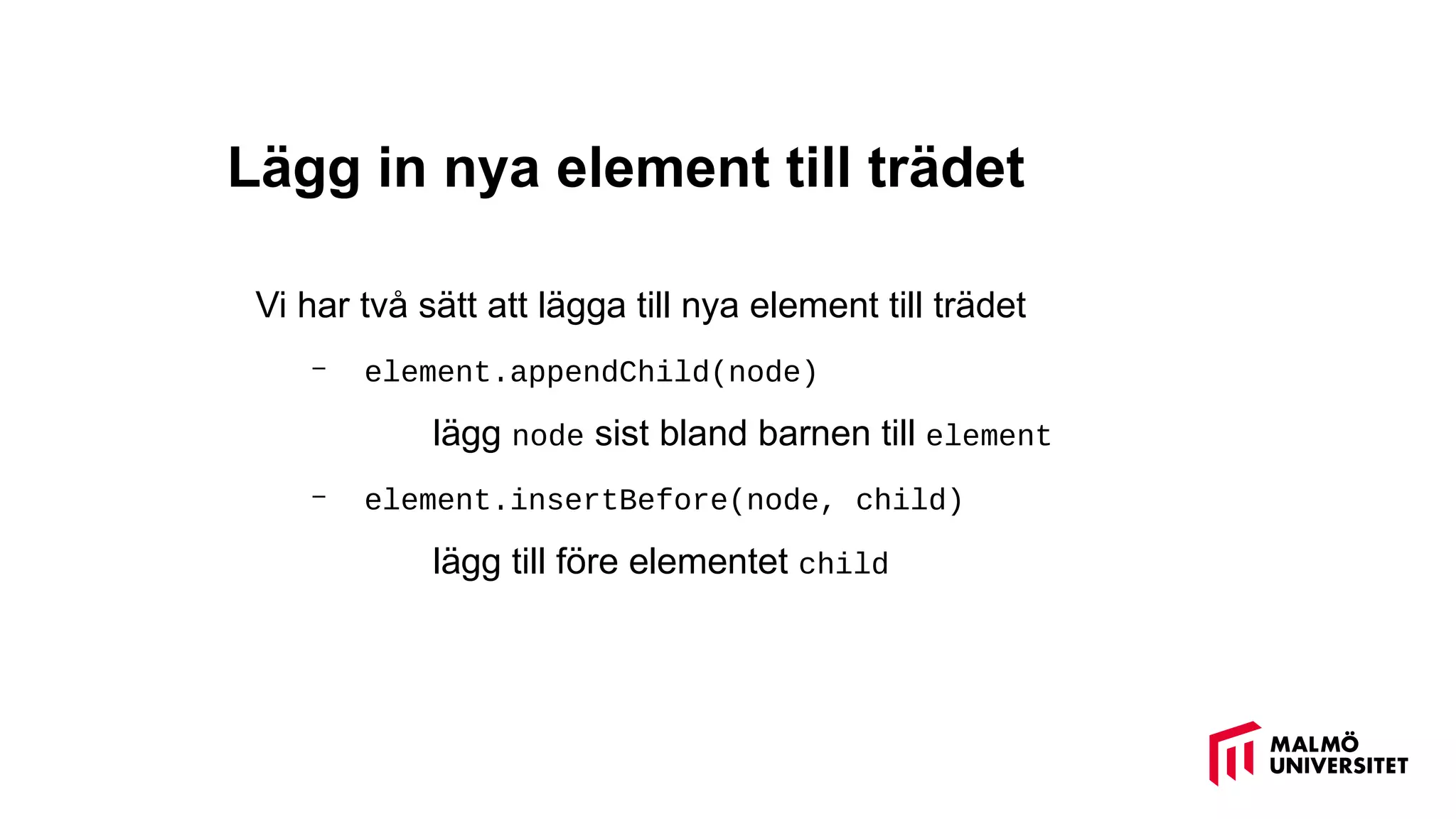 Lägg in nya element till trädet
Vi har två sätt att lägga till nya element till trädet
– element.appendChild(node)
lägg node sist bland barnen till element
– element.insertBefore(node, child)
lägg till före elementet child
 
