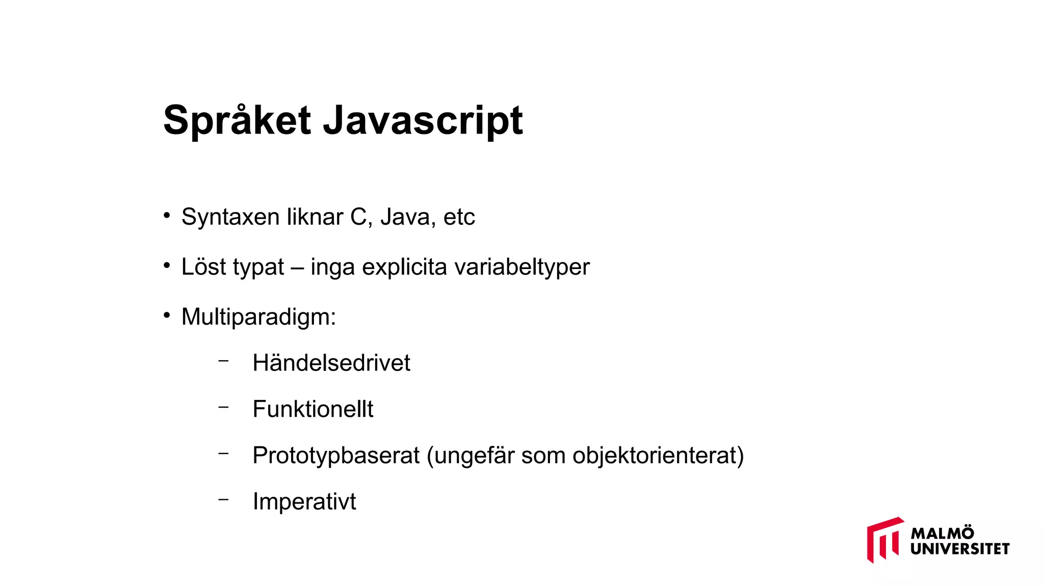 Språket Javascript
• Syntaxen liknar C, Java, etc
• Löst typat – inga explicita variabeltyper
• Multiparadigm:
– Händelsedrivet
– Funktionellt
– Prototypbaserat (ungefär som objektorienterat)
– Imperativt
 