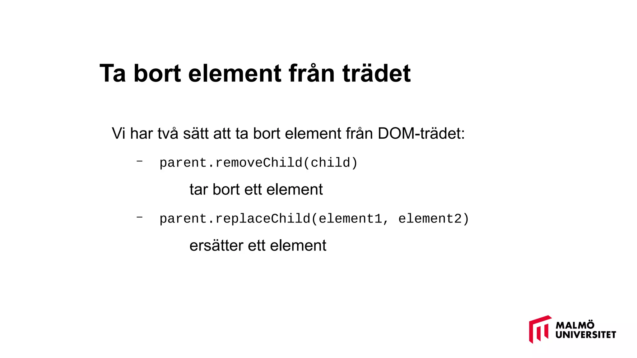 Ta bort element från trädet
Vi har två sätt att ta bort element från DOM-trädet:
– parent.removeChild(child)
tar bort ett element
– parent.replaceChild(element1, element2)
ersätter ett element
 
