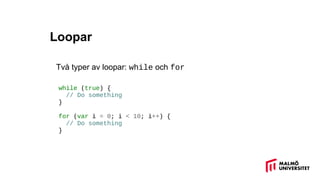 Loopar
Två typer av loopar: while och for
while (true) {
// Do something
}
for (var i = 0; i < 10; i++) {
// Do something
}
 
