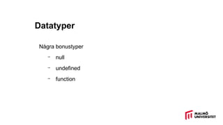 Datatyper
Några bonustyper
– null
– undefined
– function
 