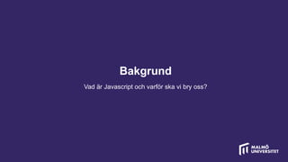 Bakgrund
Vad är Javascript och varför ska vi bry oss?
 
