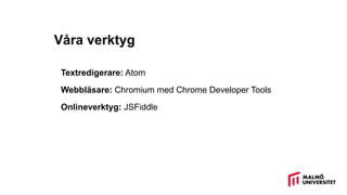 Våra verktyg
Textredigerare: Atom
Webbläsare: Chromium med Chrome Developer Tools
Onlineverktyg: JSFiddle
 