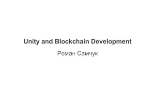 Unity and Blockchain Development
Роман Самчук
 