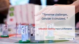 Simu4wisdom ┃ 2019/03
Simulation learning impact performance
“Tomorrow challenges，
Consider it simulated. ”
 